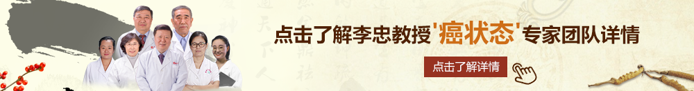 成人久操啊啊啊北京御方堂李忠教授“癌状态”专家团队详细信息